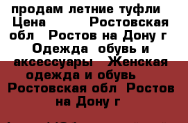 продам летние туфли › Цена ­ 500 - Ростовская обл., Ростов-на-Дону г. Одежда, обувь и аксессуары » Женская одежда и обувь   . Ростовская обл.,Ростов-на-Дону г.